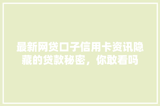 最新网贷口子信用卡资讯隐藏的贷款秘密，你敢看吗