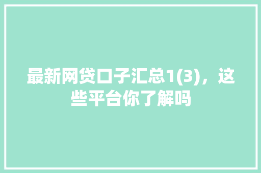 最新网贷口子汇总1(3)，这些平台你了解吗