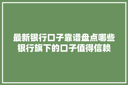 最新银行口子靠谱盘点哪些银行旗下的口子值得信赖