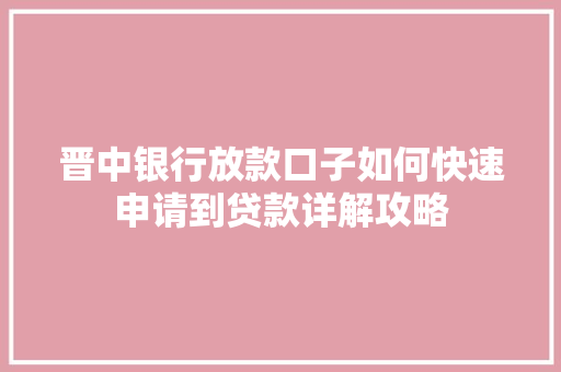 晋中银行放款口子如何快速申请到贷款详解攻略