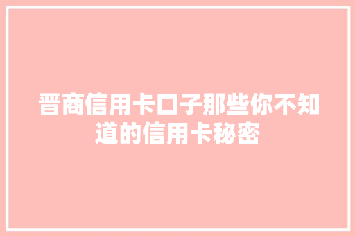 晋商信用卡口子那些你不知道的信用卡秘密