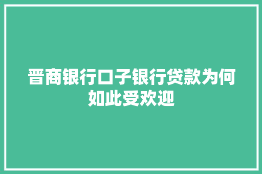 晋商银行口子银行贷款为何如此受欢迎