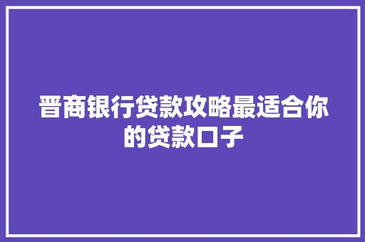 晋商银行贷款攻略最适合你的贷款口子