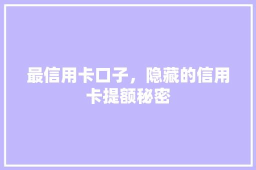最信用卡口子，隐藏的信用卡提额秘密