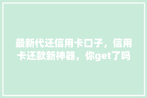 最新代还信用卡口子，信用卡还款新神器，你get了吗  第1张