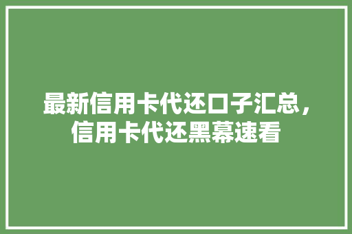 最新信用卡代还口子汇总，信用卡代还黑幕速看