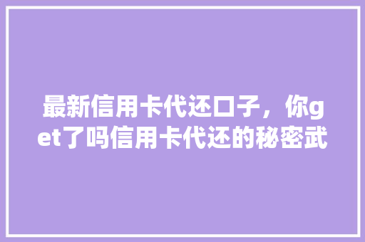 最新信用卡代还口子，你get了吗信用卡代还的秘密武器