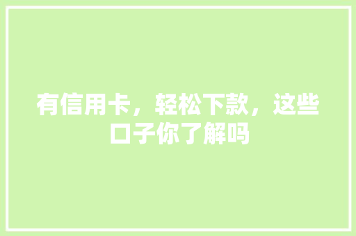 有信用卡，轻松下款，这些口子你了解吗