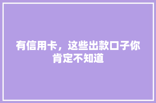 有信用卡，这些出款口子你肯定不知道