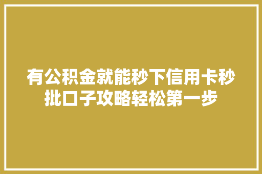 有公积金就能秒下信用卡秒批口子攻略轻松第一步