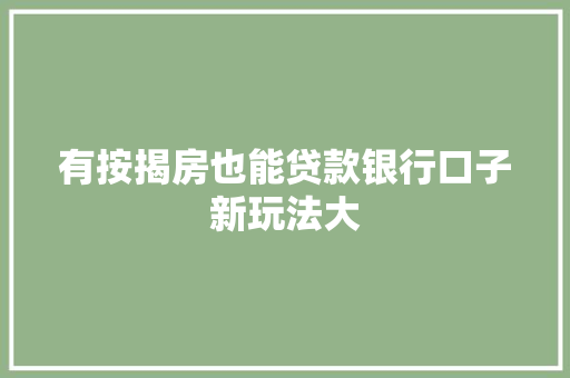 有按揭房也能贷款银行口子新玩法大