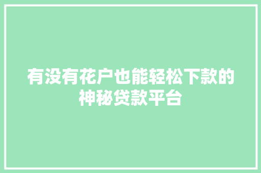有没有花户也能轻松下款的神秘贷款平台