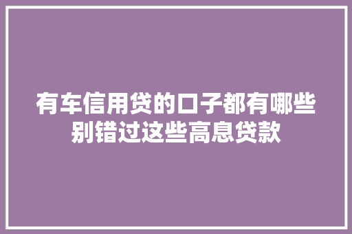 有车信用贷的口子都有哪些别错过这些高息贷款