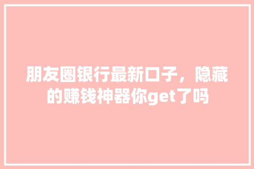 朋友圈银行最新口子，隐藏的赚钱神器你get了吗