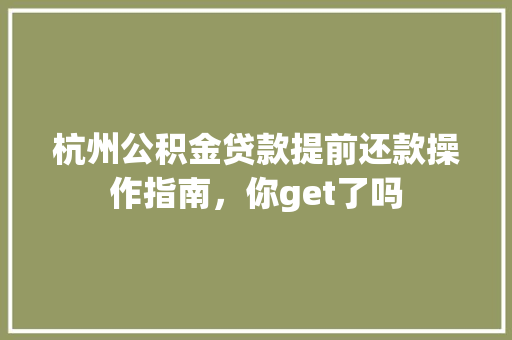 杭州公积金贷款提前还款操作指南，你get了吗