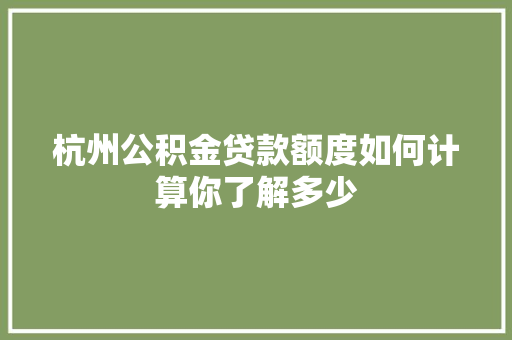杭州公积金贷款额度如何计算你了解多少