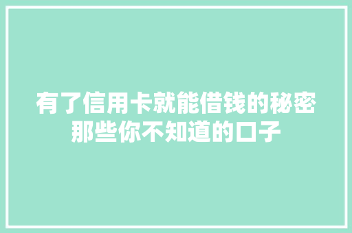 有了信用卡就能借钱的秘密那些你不知道的口子