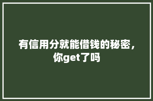 有信用分就能借钱的秘密，你get了吗