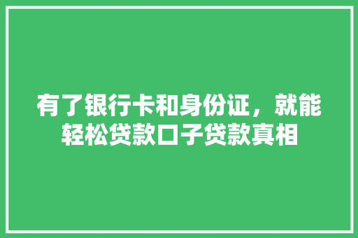 有了银行卡和身份证，就能轻松贷款口子贷款真相
