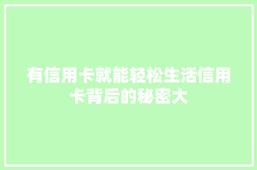 有信用卡就能轻松生活信用卡背后的秘密大  第1张