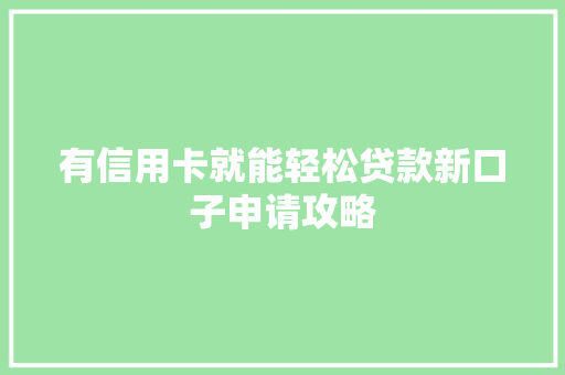 有信用卡就能轻松贷款新口子申请攻略