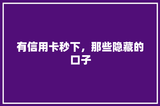 有信用卡秒下，那些隐藏的口子