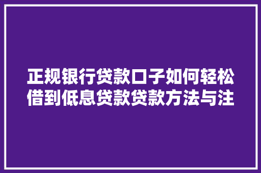 正规银行贷款口子如何轻松借到低息贷款贷款方法与注意事项