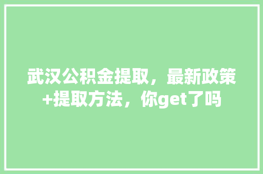 武汉公积金提取，最新政策+提取方法，你get了吗