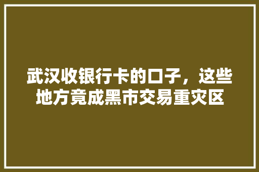武汉收银行卡的口子，这些地方竟成黑市交易重灾区