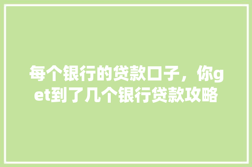 每个银行的贷款口子，你get到了几个银行贷款攻略