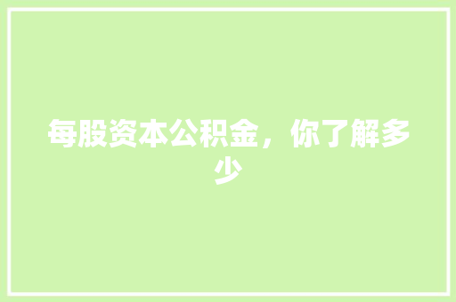 每股资本公积金，你了解多少