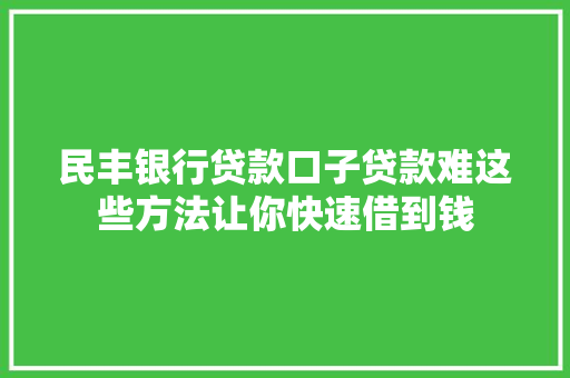 民丰银行贷款口子贷款难这些方法让你快速借到钱