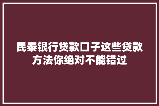 民泰银行贷款口子这些贷款方法你绝对不能错过