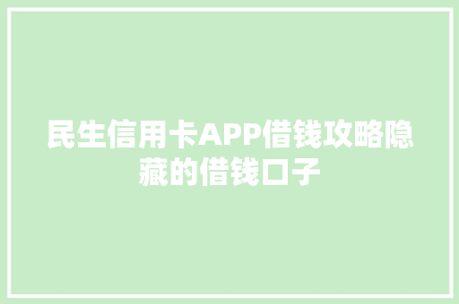 民生信用卡APP借钱攻略隐藏的借钱口子