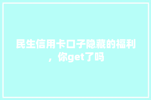 民生信用卡口子隐藏的福利，你get了吗