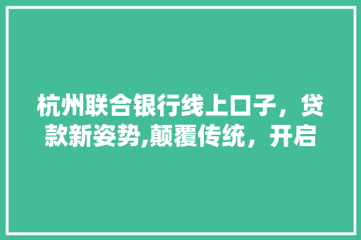 杭州联合银行线上口子，贷款新姿势,颠覆传统，开启便捷金融新时代