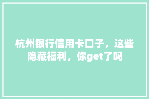 杭州银行信用卡口子，这些隐藏福利，你get了吗