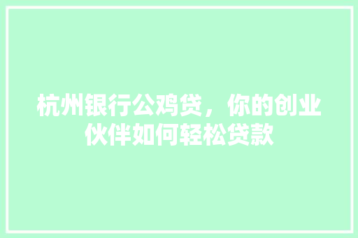 杭州银行公鸡贷，你的创业伙伴如何轻松贷款