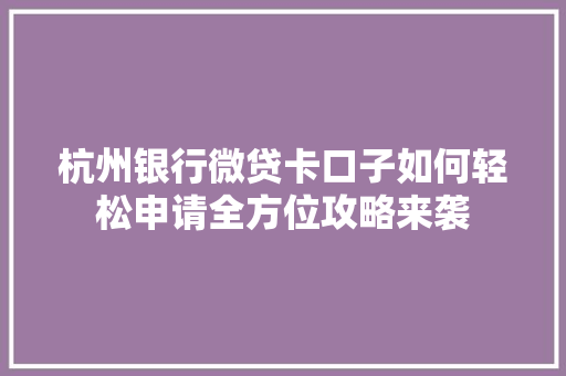 杭州银行微贷卡口子如何轻松申请全方位攻略来袭
