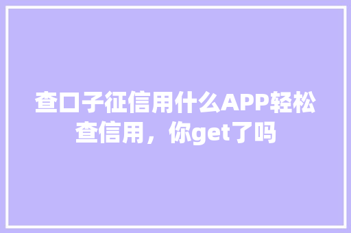 查口子征信用什么APP轻松查信用，你get了吗