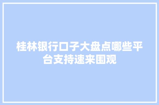 桂林银行口子大盘点哪些平台支持速来围观