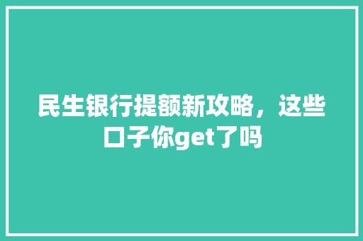 民生银行提额新攻略，这些口子你get了吗