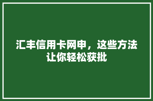 汇丰信用卡网申，这些方法让你轻松获批