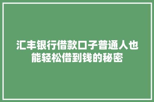 汇丰银行借款口子普通人也能轻松借到钱的秘密