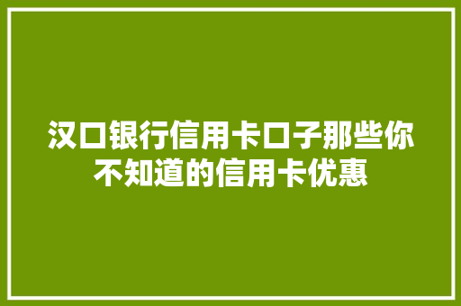 汉口银行信用卡口子那些你不知道的信用卡优惠