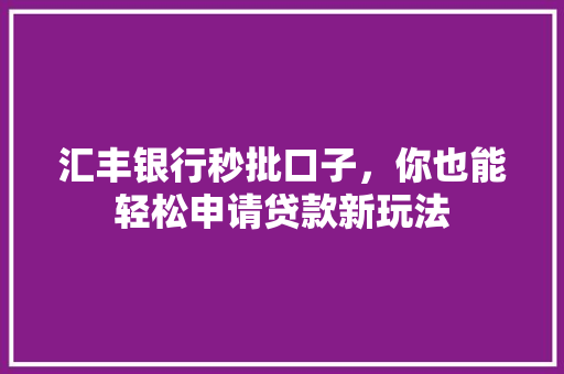 汇丰银行秒批口子，你也能轻松申请贷款新玩法