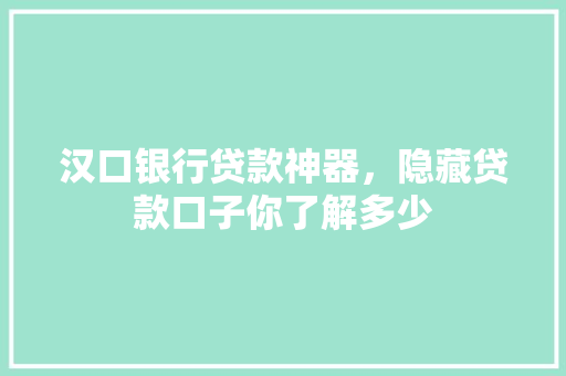 汉口银行贷款神器，隐藏贷款口子你了解多少