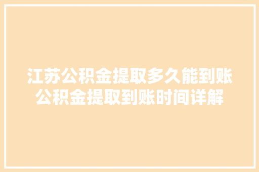 江苏公积金提取多久能到账公积金提取到账时间详解