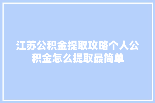 江苏公积金提取攻略个人公积金怎么提取最简单