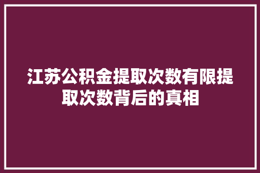 江苏公积金提取次数有限提取次数背后的真相